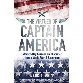 The Virtues of Captain America: Modern-Day Lessons on Character from a World War II Superhero
