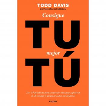 Consigue tu mejor tú: Las 15 prácticas para construir relaciones efectivas en el trabajo y alcanzar todos tus objetivos - DAVIS, TODD