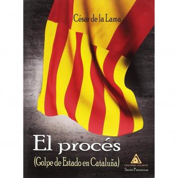 El Procés. Golpe de Estado en Cataluña - César De La Lama