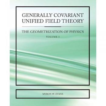 Teoría de Campo Unificado Generalmente Covariante: La Geometrización de la Física, Tomo I
