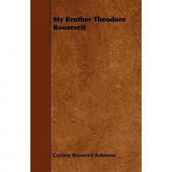My Brother Theodore Roosevelt: A Personal Memoir of the 26th President