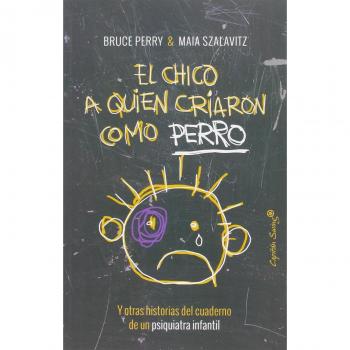 El Chico A Quien Criaron Como Perro: y otras historias del cuaderno de un psiquiatra infantil
