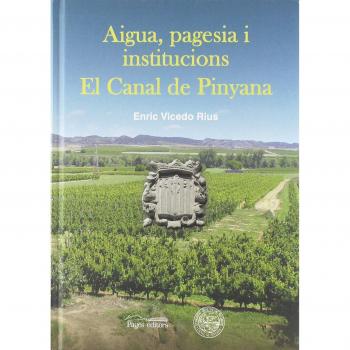 Aigua, pagesia i institucions. El Canal de Pinyana - Enric Vicedo Rius