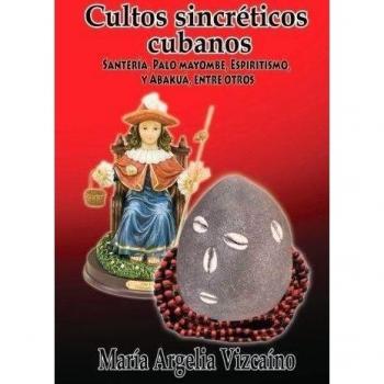 Cultos sincreticos cubanos: Santeria, Palo Mayombe, Espiritismo y Abakua, entre otros