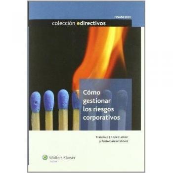 Cómo gestionar los riesgos corporativos - López Lubián, Francisco José;García Estevez, Pablo