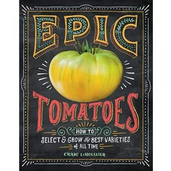Epic Tomatoes: How to Select and Grow the Best Varieties of All Time