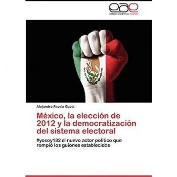 Mexico, La Eleccion de 2012 y La Democratizacion del Sistema Electoral: #yosoy132 el nuevo actor político que rompió los guiones establecidos