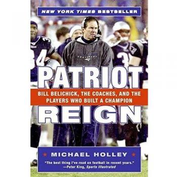 Patriot Reign: Bill Belichick, the Coaches, and the Players Who Built a Champion