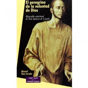 El peregrino de la voluntad de Dios: Biografía espiritual de San Ignacio de Loyola