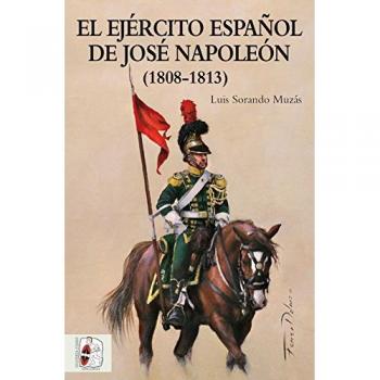 El ejército español de José Napoleón: 1808-1813: 4 - Sorando Muzás, Luis