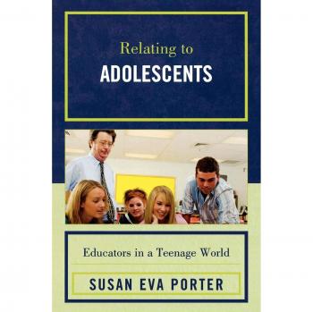 Relating to Adolescents: A Guide for Educators in a Teenage World