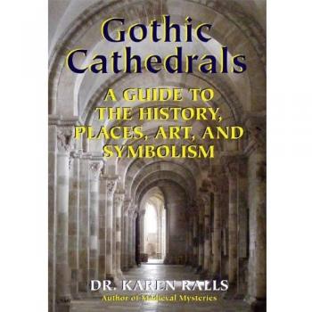 Gothic Cathedrals: A Guide to the History, Places, Art, and Symbolism