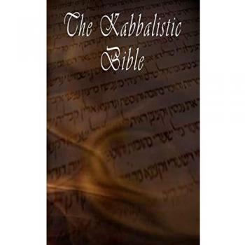 The Kabbalistic Bible According to the Zohar, Torah, Talmud and Midrash