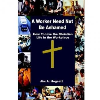 A Worker Need Not Be Ashamed: Christian Workplace Guidance by Jim A. Hogsett