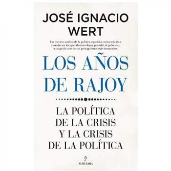 Los años De Rajoy: La política de la crisis y la crisis de la política - José Ignacio Wert