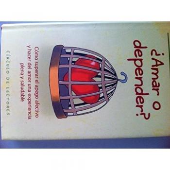 ¿Amar O Depender? Cómo Superar El Apego Afectivo Y Hacer Del Amor Una Experiencia Plena Y Saludable