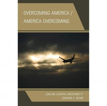 Overcoming America: Navigating Modernity by Stephen C. Rowe