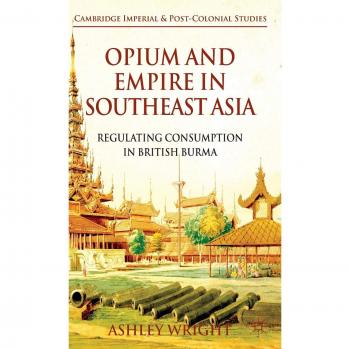 Opium and Empire in Southeast Asia: British Burma Consumption Regulation Book