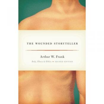 The Wounded Storyteller: Body, Illness, and Ethics, Second Edition