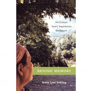 Beyond Memory: The Crimean Tatars' Deportation and Return - Anthropology, History, and Critical Imagination