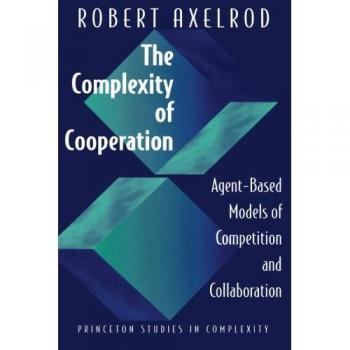 The Complexity of Cooperation: Agent-Based Models of Competition and Collaboration by Robert Axelrod - Princeton Studies in Complexity Edition