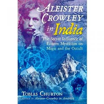 Aleister Crowley in India: The Secret Influence of Eastern Mysticism on Magic and the Occult
