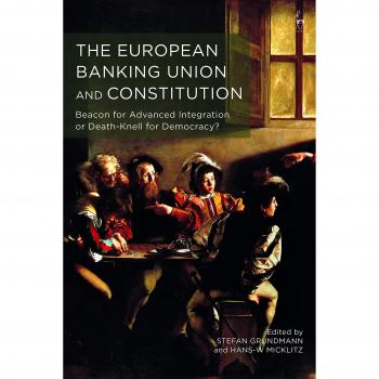 The European Banking Union and Constitution: Beacon for Advanced Integration or Death-Knell for Democracy?
