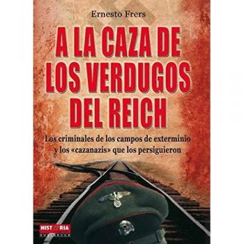 A la caza de los verdugos del reich: Los protagonistas del Holocausto y los vengadores de sus víctimas