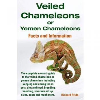 Veiled Chameleons or Yemen Chameleons Complete Owner's Guide Including Facts and Information on Caring for as Pets, Breeding, Diet, Food, Vivarium Set