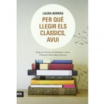 Per Què Llegir Els Clàssics, Avui. Elogi De La Lectura. De Flaubert A Joyce, D'Èsquil A Maria-Mercè Marçal