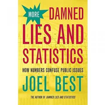 More Damned Lies and Statistics: How Numbers Confuse Public Issues