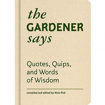 The Gardener Says: Quotes, Quips, and Words of Wisdom