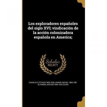 Los exploradores españoles del siglo XVI; vindicación de la acción colonizadora española en America;