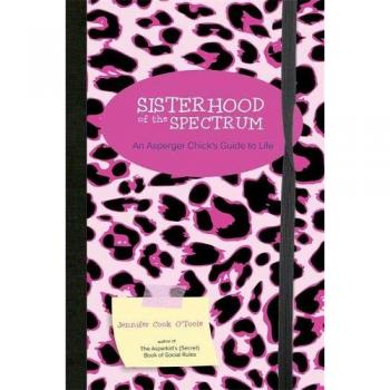 Sisterhood of the Spectrum: An Asperger Chick's Guide to Life