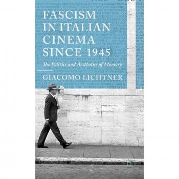 Fascism in Italian Cinema since 1945: The Politics and Aesthetics of Memory