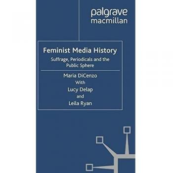 Feminist Media History: Suffrage, Periodicals and the Public Sphere