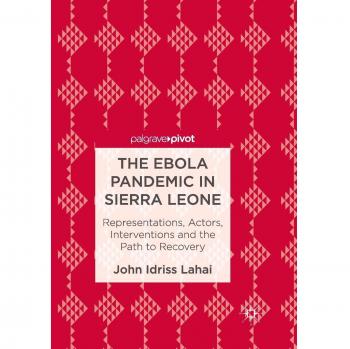 The Ebola Pandemic in Sierra Leone: Representations, Actors, Interventions and the Path to Recovery