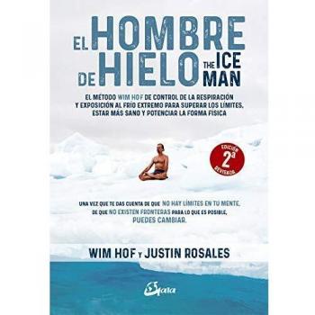 El hombre de hielo. The IceMan. El método Wim Hof de control de la respiración y exposición al frío extremo para superar los límites, estar más sano y potenciar la forma física - Hof, Wim/rosales, Justin