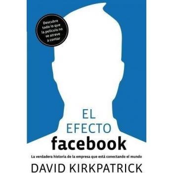 El efecto Facebook: La verdadera historia de la empresa que está conectando el mundo - David Kirkpatrick
