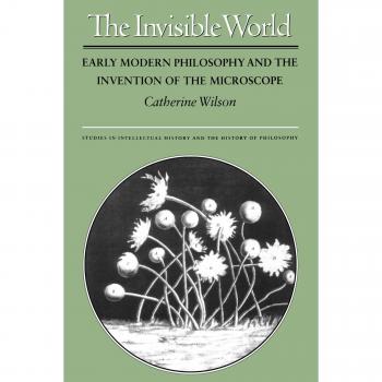 The Invisible World: Early Modern Philosophy & Microscope Invention - Intellectual History Studies