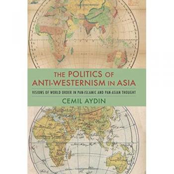 The Politics of Anti-Westernism in Asia: Visions of World Order in Pan-Islamic and Pan-Asian Thought