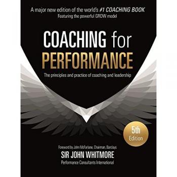 Coaching for Performance: The Principles and Practice of Coaching and Leadership FULLY REVISED 5TH ANNIVERSARY EDITION: The Principles and Practice of ... FULLY REVISED 25TH ANNIVERSARY EDITION