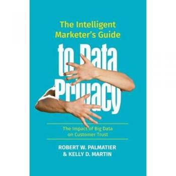 The Intelligent Marketer's Guide to Data Privacy: The Impact of Big Data on Customer Trust