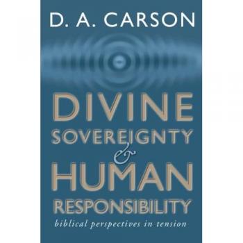 Divine Sovereignty and Human Responsibility: Biblical Perspective in Tension
