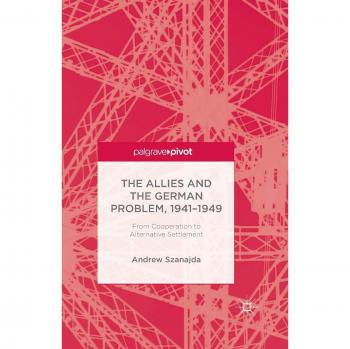 The Allies and the German Problem, 1941-1949: From Cooperation to Alternative Settlement