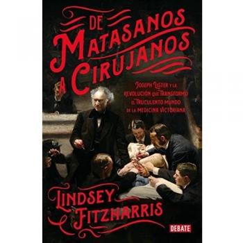 De matasanos a cirujanos: Joseph Lister y la revolución que transformó el truculento mundo de la medicina victoriana - Lindsey Fitzharris