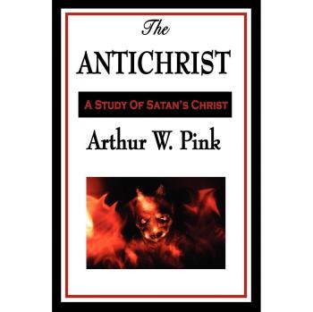 The Antichrist: A Theological Study by Arthur W. Pink