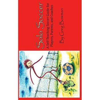 Solo Soccer: The Ultimate Self-Teaching Guide for Players, Parents, and Coaches