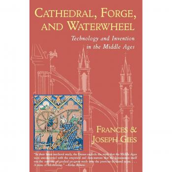Cathedral, Forge and Waterwheel: Technology and Invention in the Middle Ages - Paperback Edition by Joseph Gies