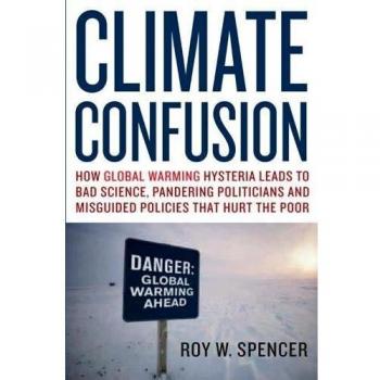 Climate Confusion: How Global Warming Leads to Bad Science, Pandering Politicians and Misguided Policies That Hurt the Poor: How Global Warming ... and Misguided Policies That Hurt the Poor